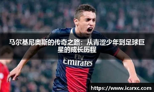 马尔基尼奥斯的传奇之路：从青涩少年到足球巨星的成长历程