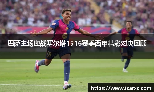 巴萨主场迎战塞尔塔1516赛季西甲精彩对决回顾
